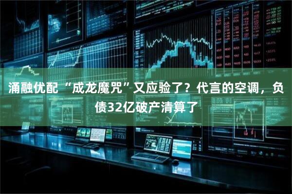 涌融优配 “成龙魔咒”又应验了？代言的空调，负债32亿破产清算了