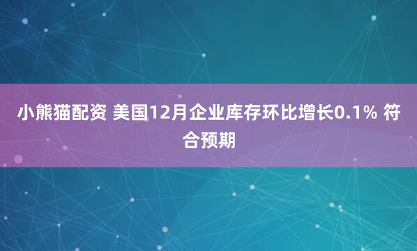 小熊猫配资 美国12月企业库存环比增长0.1% 符合预期
