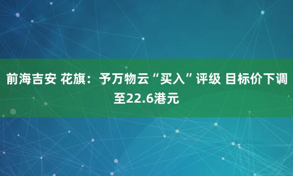 前海吉安 花旗：予万物云“买入”评级 目标价下调至22.6港元