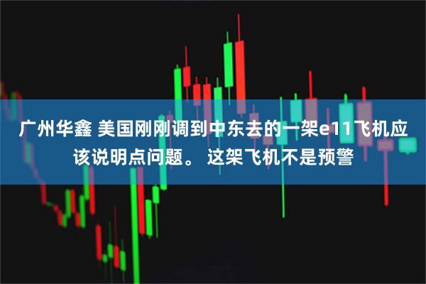 广州华鑫 美国刚刚调到中东去的一架e11飞机应该说明点问题。 这架飞机不是预警