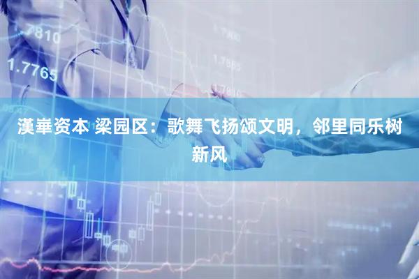 漢崋资本 梁园区：歌舞飞扬颂文明，邻里同乐树新风