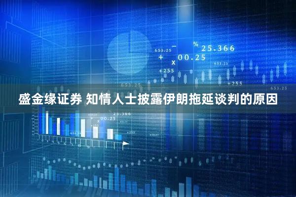 盛金缘证券 知情人士披露伊朗拖延谈判的原因