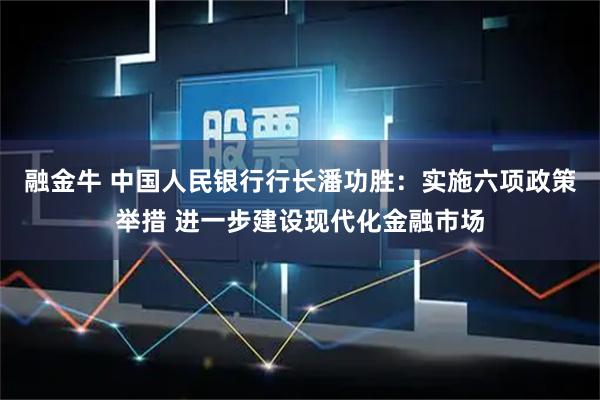 融金牛 中国人民银行行长潘功胜：实施六项政策举措 进一步建设现代化金融市场
