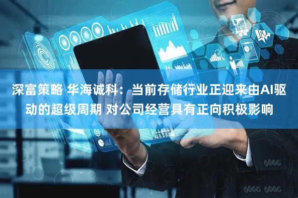 深富策略 华海诚科：当前存储行业正迎来由AI驱动的超级周期 对公司经营具有正向积极影响