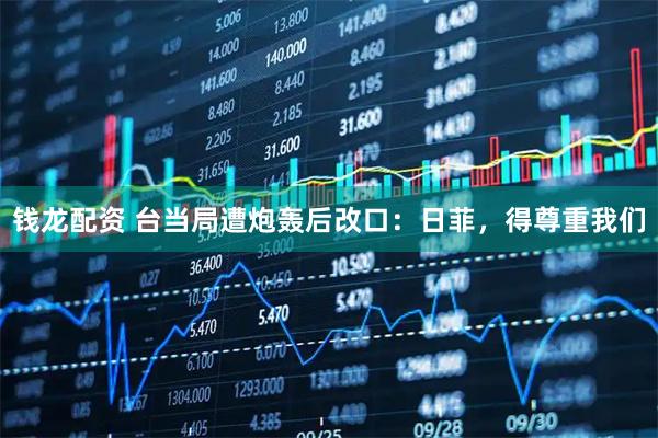 钱龙配资 台当局遭炮轰后改口：日菲，得尊重我们