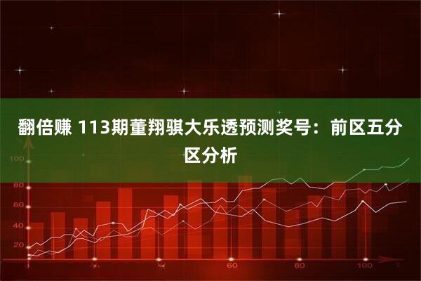 翻倍赚 113期董翔骐大乐透预测奖号：前区五分区分析