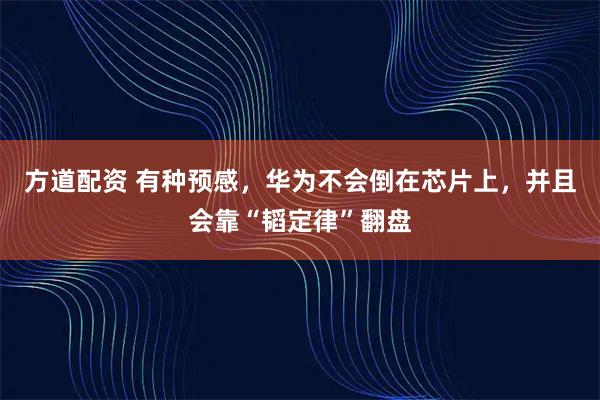 方道配资 有种预感，华为不会倒在芯片上，并且会靠“韬定律”翻盘