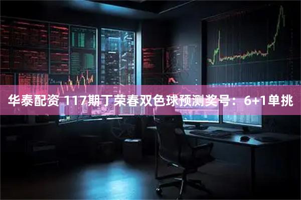 华泰配资 117期丁荣春双色球预测奖号：6+1单挑