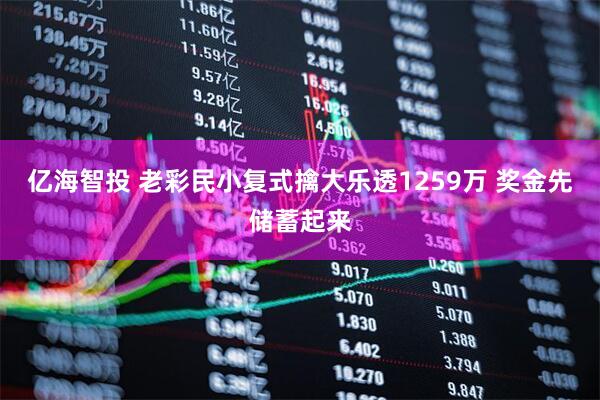 亿海智投 老彩民小复式擒大乐透1259万 奖金先储蓄起来