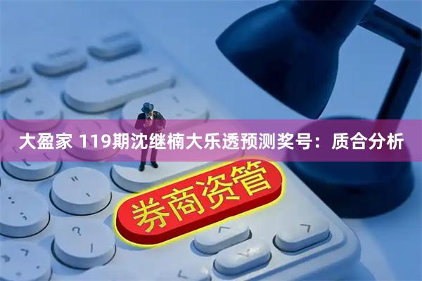 大盈家 119期沈继楠大乐透预测奖号：质合分析